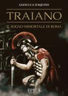 Traiano. Il sogno immortale di Roma di Gianluca D'Aquino edito da Epika