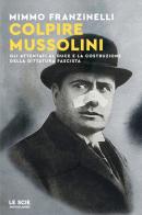 Colpire Mussolini. Gli attentati al duce e la costruzione della dittatura fascista di Mimmo Franzinelli edito da Mondadori
