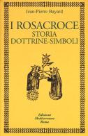 I rosacroce. Storia, dottrine-simboli di Jean-Pierre Bayard edito da Edizioni Mediterranee