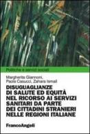 Disuguaglianze di salute ed equità nel ricorso ai servizi sanitari da parte dei cittadini stranieri nelle regioni italiane di Margherita Giannoni, Paola Casucci, Zahara Ismail edito da Franco Angeli