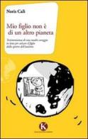 Mio figlio non è di un altro pianeta. Testimonianza di una madre coraggio in lotta per salvare il figlio dallo spettro dell'autismo di Noris Calì edito da Kimerik