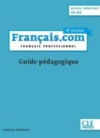 Français.com. Français professionnel. Guide pédagogique. A1-A2. Per le Scuole superiori di Jean-Luc Penfornis edito da CLE International