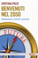 Benvenuti nel 2050. Cambiamenti, criticità e curiosità di Cristina Pozzi edito da EGEA