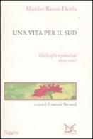 Una vita per il Sud. Dialoghi epistolari 1944-1987 di Manlio Rossi Doria edito da Donzelli