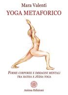 Yoga metaforico. Forme corporee e immagini mentali tra hatha e jñana yoga di Mara Valenti edito da Anima Edizioni