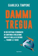 Dammi tregua! In un sistema economico in continua evoluzione non vi è nulla di sicuro... tranne le tasse di Gianluca Timpone edito da Imprimatur