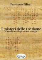 I misteri delle tre dame. (Miracoli, sortilegi, visioni e magie) di Francesco Pilieci edito da Antipodes