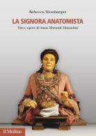 La Signora Anatomista. Vita e opere di Anna Morandi Manzolini di Rebecca Messbarger edito da Il Mulino