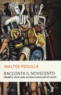 Racconta il Novecento. Modelli e storie della narrativa italiana del XX secolo di Walter Pedullà edito da Rizzoli