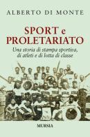 Sport e proletariato. Una storia di stampa sportiva, di atleti e di lotta di classe di Alberto Abo Di Monte edito da Ugo Mursia Editore