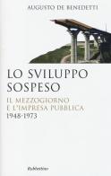Lo sviluppo sospeso. Il Mezzogiorno e l'impresa pubblica (1948-1973) di Augusto De Benedetti edito da Rubbettino