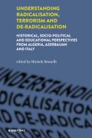 Understanding radicalisation, terrorism and de-radicalisation. Historical, socio-political and educational perspectives from Algeria, Azerbaijan and Italy edito da Rubbettino