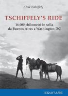 Tschiffely's ride. 16.000 chilometri in sella da Buenos Aires a Washington di Aimè Tschiffely edito da Equitare