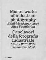 Masterworks of industrial photography. Exhibitions 2013-2014. Mast foundation. Ediz. italiana e inglese edito da Mondadori Electa
