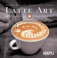 Latte art di Chiara Bergonzi edito da Hoepli
