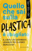 Quello che sai sulla plastica è sbagliato di Ruggero Rollini, Stefano Bertacchi, Simone Angioni edito da Gribaudo