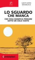 Lo sguardo che manca. Che cosa significa pensare sotto un cielo vuoto di Giovanni Dissegna edito da Il Prato
