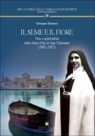 Il seme e il fiore. Vita e spiritualità della beata Elia di San Clemente (1901-1927) di Giuseppe Micunco edito da Edipuglia