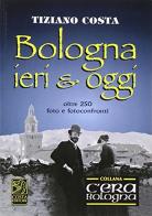 Bologna ieri e oggi di Tiziano Costa edito da Studio Costa