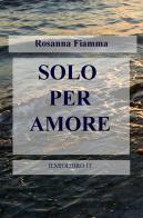 Solo per amore di Rosanna Fiamma edito da ilmiolibro self publishing