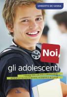 Noi, gli adolescenti. I grandi temi che più li coinvolgono affrontati da soli o insieme, in gruppo o in classe di Umberto De Vanna edito da Editrice Elledici