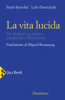La vita lucida. Un dialogo su potere, pandemia e liberazione di Paolo Bartolini, Lelio Demichelis edito da Jaca Book