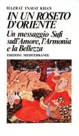 In un roseto d'Oriente. Un messaggio Sufi sull'amore, l'armonia e la bellezza di Hazrat Inayat Khan edito da Edizioni Mediterranee
