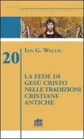 La fede di Gesù Cristo nelle tradizioni cristiane antiche di Ian G. Wallis edito da Lateran University Press