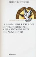 La Santa Sede e l'Europa centro-orientale nella seconda meta del Novecento di Pietro Pastorelli edito da Rubbettino