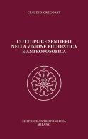 L' ottuplice sentiero nella visione buddistica e antroposofica di Claudio Gregorat edito da Editrice Antroposofica