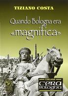 Quando Bologna era «magnifica» di Tiziano Costa edito da Studio Costa