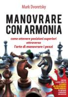 Manovrare con armonia. Come ottenere posizioni superiori attraverso l'arte di manovrare i pezzi di Mark Dvoretsky edito da Le due torri