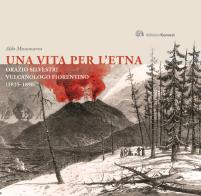Una vita per l'Etna. Orazio Silvestri vulcanologo fiorentino (1835-1890) di Aldo Musumarra edito da Edizioni Caracol