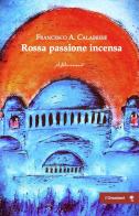 Rossa passione incensa di Francesco Angelo Calabrese edito da ilfilorosso