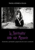 La spiritualità delle mie memorie. Esoterismo, spiritualità e paganesimo fra vuoti e sentimenti di Paola Edmea Isaja edito da Youcanprint