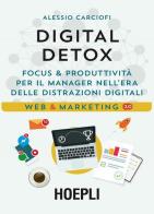 Digital Detox. Focus & produttività per il manager nell'era delle distrazioni digitali di Alessio Carciofi edito da Hoepli