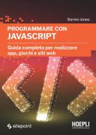 Programmare con JavaScript. Guida completa per realizzare app, giochi e siti web di Darren Jones edito da Hoepli