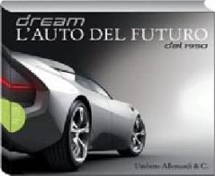Dream. Cars of the future since 1950 di Giuliano Molineri, Paolo Tumminelli edito da Allemandi