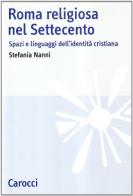 Roma religiosa nel Settecento. Spazi e linguaggi dell'identità cristiana di Stefania Nanni edito da Carocci