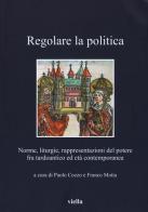 Regolare la politica. Norme, liturgie, rappresentazioni del potere fra tardoantico ed età contemporanea edito da Viella