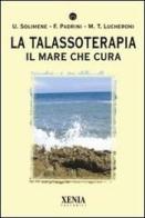 La talassoterapia. Il mare che cura di Francesco Padrini, Maria Teresa Lucheroni, Umberto Solimene edito da Xenia