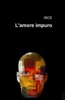 L' amore impuro di Ince edito da ilmiolibro self publishing