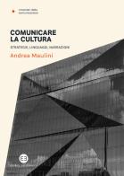 Comunicare la cultura. Strategie, linguaggi, narrazioni di Andrea Maulini edito da Editrice Bibliografica