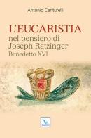 L' Eucaristia nel pensiero di Joseph Ratzinger Benedetto XVI di Antonio Centurelli edito da Editrice Elledici