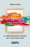 Essere originali. Come gli anticonformisti cambiano il mondo di Adam Grant edito da Hoepli