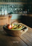 La fatica non fa rumore. Il ritmo delle stagioni, la tenacia della cura di Gabriele Scapola edito da Edizioni del Graffio