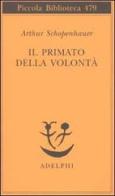 Il primato della volontà di Arthur Schopenhauer edito da Adelphi