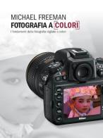 Fotografia a colori. I fondamenti della fotografia digitale a colori di Michael Freeman edito da Logos