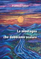 La montagna che dobbiamo scalare di Francesco Tufaro edito da Phasar Edizioni