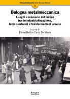 Bologna metalmeccanica. Luoghi e memorie del lavoro tra deindustrializzazione, lotte sindacali e trasformazioni urbane edito da Bologna University Press